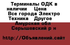 Терминалы ОДК в наличии. › Цена ­ 999 - Все города Электро-Техника » Другое   . Амурская обл.,Серышевский р-н